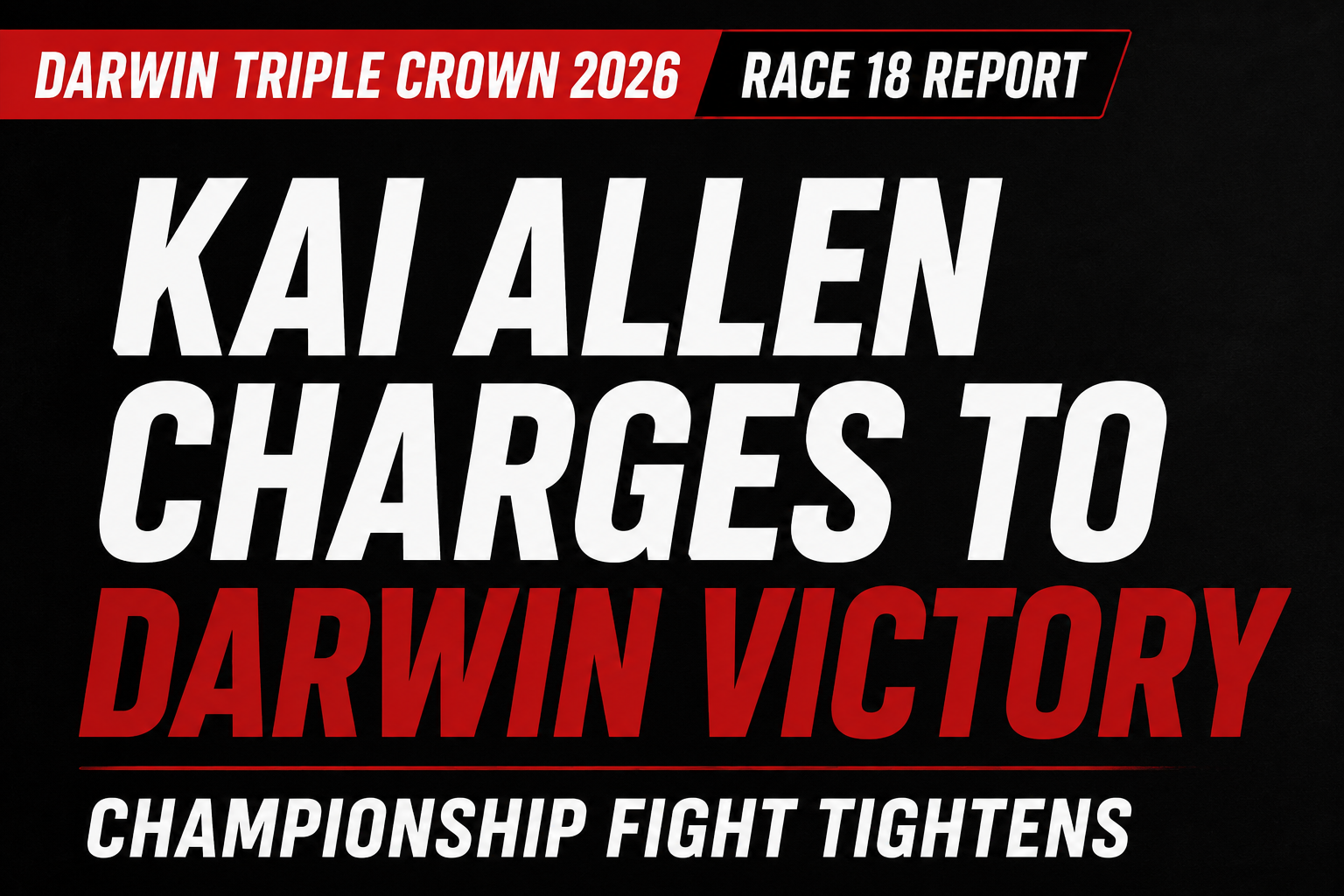 Kai Allen Darwin Victory • Sports Rewind Media Bold sports poster announcing Kai Allen's Darwin victory in the Darwin Triple Crown 2026 Race 18 report, with 'Championship Fight Tightens' tagline below.